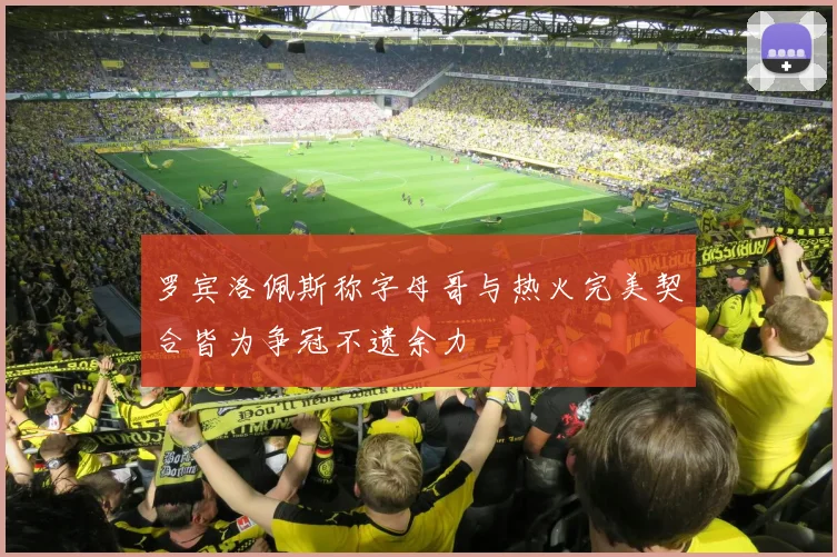 罗宾洛佩斯称字母哥与热火完美契合皆为争冠不遗余力