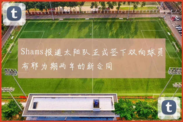 Shams报道太阳队正式签下双向球员布耶为期两年的新合同