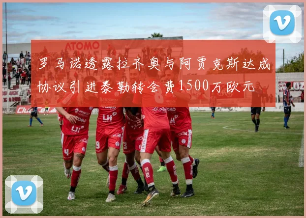 罗马诺透露拉齐奥与阿贾克斯达成协议引进泰勒转会费1500万欧元