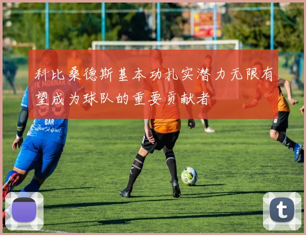 科比桑德斯基本功扎实潜力无限有望成为球队的重要贡献者