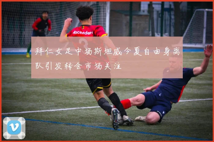 拜仁女足中场斯坦威今夏自由身离队引发转会市场关注
