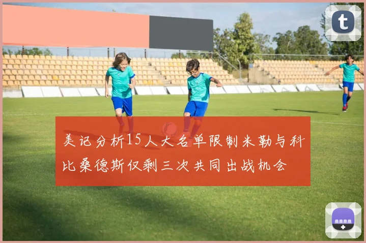 美记分析15人大名单限制米勒与科比桑德斯仅剩三次共同出战机会