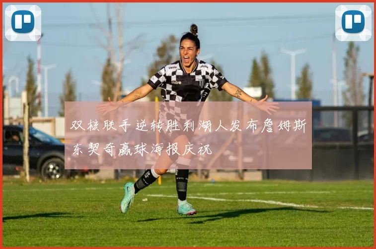 双核联手逆转胜利湖人发布詹姆斯东契奇赢球海报庆祝