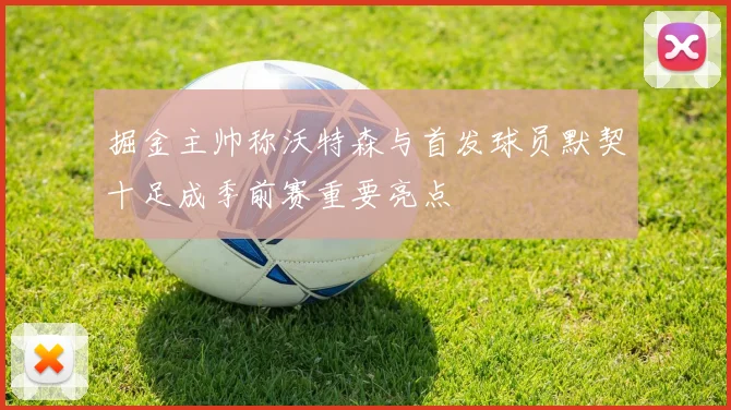 掘金主帅称沃特森与首发球员默契十足成季前赛重要亮点