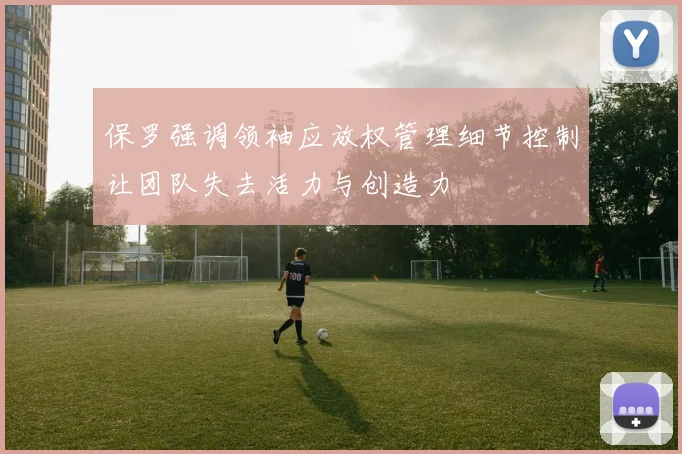 保罗强调领袖应放权管理细节控制让团队失去活力与创造力