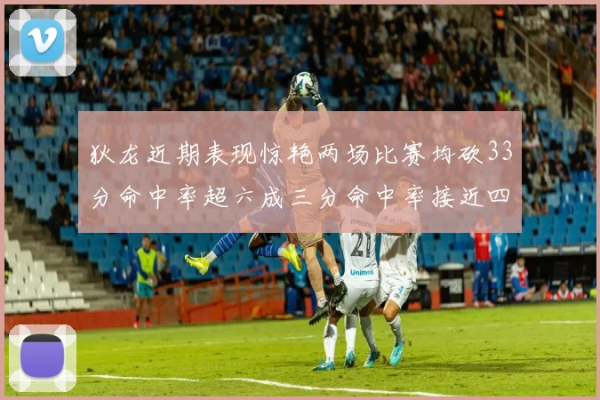狄龙近期表现惊艳两场比赛均砍33分命中率超六成三分命中率接近四成