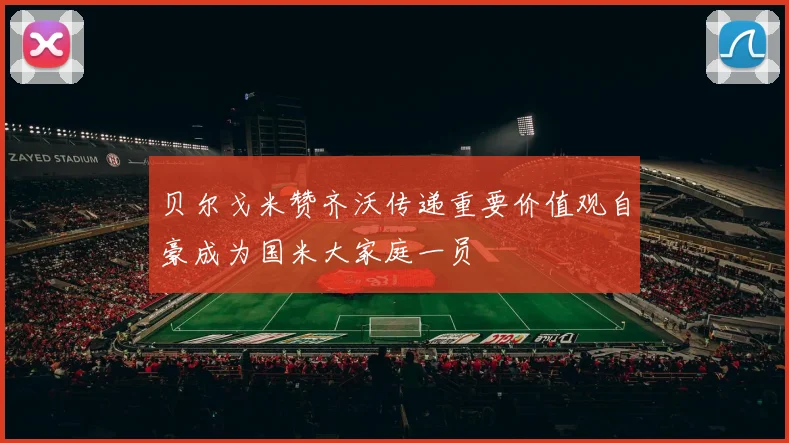 贝尔戈米赞齐沃传递重要价值观自豪成为国米大家庭一员