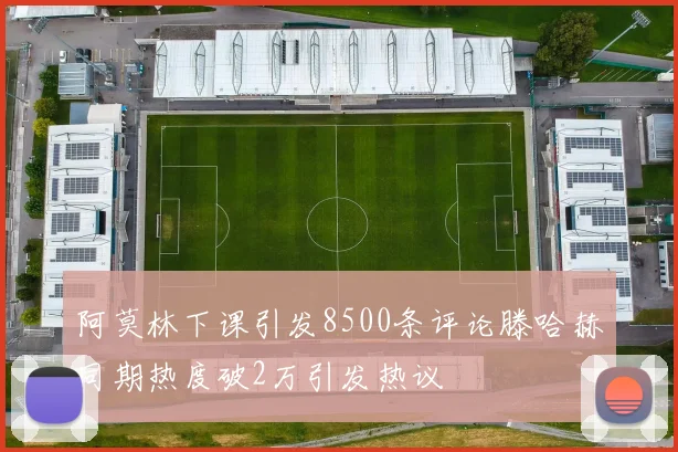 阿莫林下课引发8500条评论滕哈赫同期热度破2万引发热议