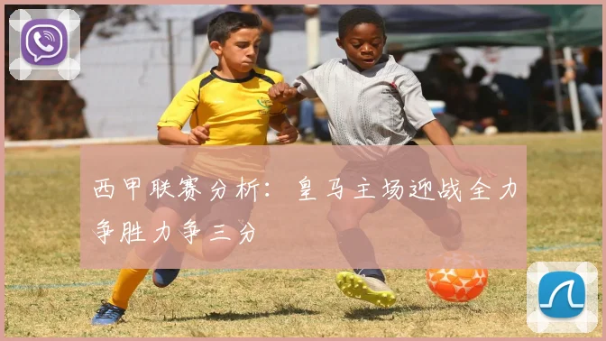 西甲联赛分析：皇马主场迎战全力争胜力争三分