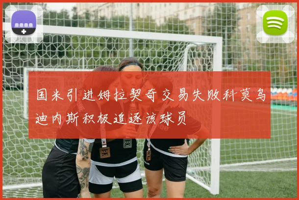 国米引进姆拉契奇交易失败科莫乌迪内斯积极追逐该球员